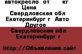 автокресло  от 0-12 кг. › Цена ­ 2 000 - Свердловская обл., Екатеринбург г. Авто » Другое   . Свердловская обл.,Екатеринбург г.